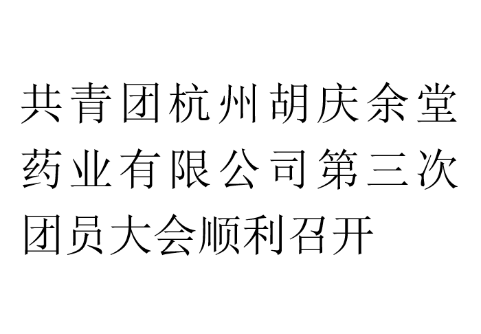 共青團杭州胡慶余堂藥業有限公司第三次團員大會順利召開